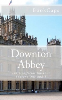 Downton Abbey: The Unofficial Guide to Seasons One and Two Downton Abbey: The Unofficial Guide to Seasons One and Two