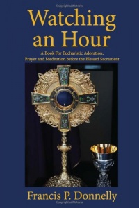Watching an Hour: A Book For Eucharistic Adoration, Prayer and Meditation before the Blessed Sacrament Watching an Hour: A Book For Eucharistic Adoration, Prayer and Meditation before the Blessed Sacrament