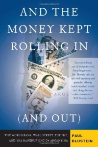 And the Money Kept Rolling In (and Out) Wall Street, the IMF, and the Bankrupting of Argentina And the Money Kept Rolling In (and Out) Wall Street, the IMF, and the Bankrupting of Argentina