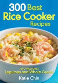 300 Best Rice Cooker Recipes: Also Including Legumes and Whole Grains 300 Best Rice Cooker Recipes: Also Including Legumes and Whole Grains
