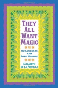 They All Want Magic: Curanderas and Folk Healing (Rio Grande/Rio Bravo: Borderlands Culture and Traditions) They All Want Magic: Curanderas and Folk Healing (Rio Grande/Rio Bravo: Borderlands Culture and Traditions)