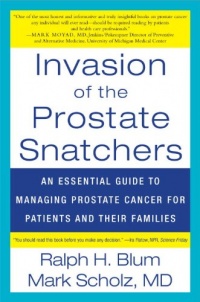 Invasion of the Prostate Snatchers: An Essential Guide to Managing Prostate Cancer for Patients and their Families Invasion of the Prostate Snatchers: An Essential Guide to Managing Prostate Cancer for Patients and their Families