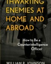 Thwarting Enemies at Home and Abroad: How to Be a Counterintelligence Officer