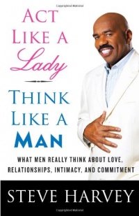 Act Like a Lady, Think Like a Man: What Men Really Think About Love, Relationships, Intimacy, and Commitment Act Like a Lady, Think Like a Man: What Men Really Think About Love, Relationships, Intimacy, and Commitment