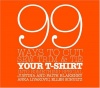 99 Ways to Cut, Sew, Trim, and Tie Your T-Shirt into Something Special