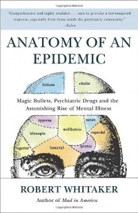 Anatomy of an Epidemic: Magic Bullets, Psychiatric Drugs, and the Astonishing Rise of Mental Illness in America Anatomy of an Epidemic: Magic Bullets, Psychiatric Drugs, and the Astonishing Rise of Mental Illness in America