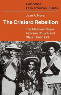 The Cristero Rebellion: The Mexican People Between Church and State 1926-1929 (Cambridge Latin American Studies) The Cristero Rebellion: The Mexican People Between Church and State 1926-1929 (Cambridge Latin American Studies)