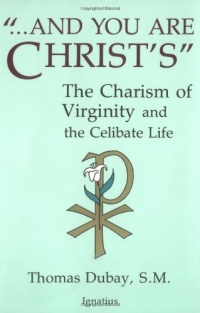And You Are Christ's: The Charism of Virginity and the Celibate Life And You Are Christ's: The Charism of Virginity and the Celibate Life