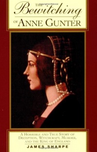 The Bewitching of Anne Gunter: A Horrible and True Story of Deception, Witchcraft, Murder, and the King of England The Bewitching of Anne Gunter: A Horrible and True Story of Deception, Witchcraft, Murder, and the King of England