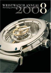 Wristwatch Annual 2008: The Catalog of Producers, Models, and Specifications Wristwatch Annual 2008: The Catalog of Producers, Models, and Specifications