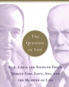 The Question of God: C.S. Lewis and Sigmund Freud Debate God, Love, Sex, and the Meaning of Life