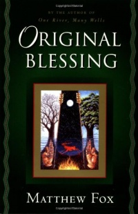 Original Blessing: A Primer in Creation Spirituality Presented in Four Paths, Twenty-Six Themes, and Two Questions