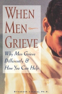 When Men Grieve: Why Men Grieve Differently and How You Can Help When Men Grieve: Why Men Grieve Differently and How You Can Help
