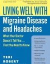 Living Well with Migraine Disease and Headaches: What Your Doctor Doesn't Tell You...That You Need to Know