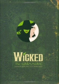 Wicked: The Grimmerie, a Behind-the-Scenes Look at the Hit Broadway Musical Wicked: The Grimmerie, a Behind-the-Scenes Look at the Hit Broadway Musical