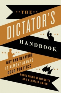 The Dictator's Handbook: Why Bad Behavior is Almost Always Good Politics The Dictator's Handbook: Why Bad Behavior is Almost Always Good Politics