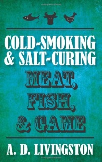 Cold-Smoking & Salt-Curing Meat, Fish, & Game (A. D. Livingston Cookbook)