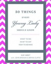 50 Things Every Young Lady Should Know: What to Do, What to Say, & How to Behave