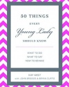 50 Things Every Young Lady Should Know: What to Do, What to Say, & How to Behave