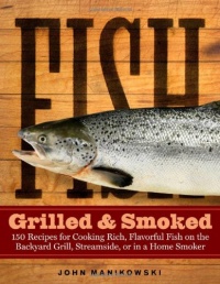 Fish Grilled & Smoked: 150 Recipes for Cooking Rich, Flavorful Fish on the Backyard Grill, Streamside, or in a Home Smoker Fish Grilled & Smoked: 150 Recipes for Cooking Rich, Flavorful Fish on the Backyard Grill, Streamside, or in a Home Smoker