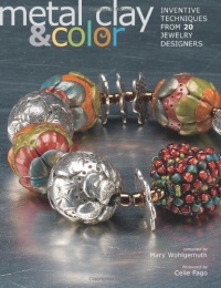 Metal Clay and Color: Inventive Techniques from 20 Jewelry Designers Metal Clay and Color: Inventive Techniques from 20 Jewelry Designers