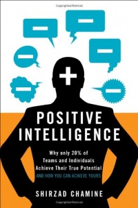 Positive Intelligence: Why Only 20% of Teams and Individuals Achieve Their True Potential AND HOW YOU CAN ACHIEVE YOURS Positive Intelligence: Why Only 20% of Teams and Individuals Achieve Their True Potential AND HOW YOU CAN ACHIEVE YOURS