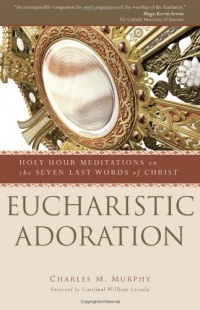 Eucharistic Adoration: Holy Hour Meditations on the Seven Last Words of Christ Eucharistic Adoration: Holy Hour Meditations on the Seven Last Words of Christ