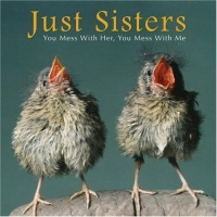 Just Sisters: You Mess with Her, You Mess with Me Just Sisters: You Mess with Her, You Mess with Me