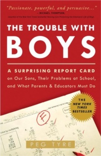The Trouble with Boys: A Surprising Report Card on Our Sons, Their Problems at School, and What Parents and Educators Must Do The Trouble with Boys: A Surprising Report Card on Our Sons, Their Problems at School, and What Parents and Educators Must Do