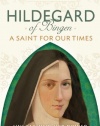 HILDEGARD OF BINGEN: A Saint for Our Times: Unleashing Her Power in the 21st Century