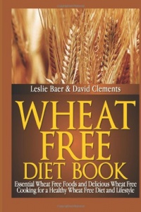 Wheat Free Diet Book: Essential Wheat Free Foods and Delicious Wheat Free Cooking for a Healthy Wheat Free Diet and Lifestyle Wheat Free Diet Book: Essential Wheat Free Foods and Delicious Wheat Free Cooking for a Healthy Wheat Free Diet and Lifestyle