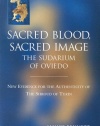 Sacred Blood Sacred Image: The Sudarium of Oviedo: New Evidence for the Authenticity of the Shroud of Turin