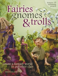 Fairies, Gnomes & Trolls: Create a Fantasy World in Polymer Clay Fairies, Gnomes & Trolls: Create a Fantasy World in Polymer Clay
