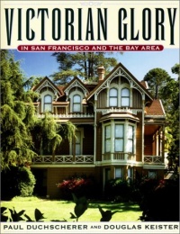 Victorian Glory in San Francisco and the Bay Area Victorian Glory in San Francisco and the Bay Area