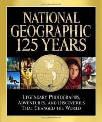 National Geographic 125 Years: Legendary Photographs, Adventures, and Discoveries That Changed the World