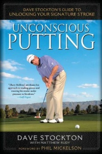 Unconscious Putting: Dave Stockton's Guide to Unlocking Your Signature Stroke Unconscious Putting: Dave Stockton's Guide to Unlocking Your Signature Stroke