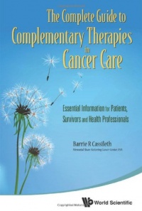 The Complete Guide to Complementary Therapies in Cancer Care: Essential Information for Patients, Survivors and Health Professionals The Complete Guide to Complementary Therapies in Cancer Care: Essential Information for Patients, Survivors and Health Professionals