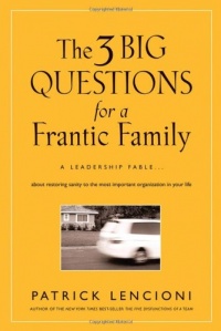 The Three Big Questions for a Frantic Family: A Leadership Fable About Restoring Sanity To The Most Important Organization In Your Life The Three Big Questions for a Frantic Family: A Leadership Fable About Restoring Sanity To The Most Important Organization In Your Life