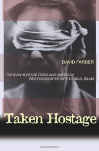 Taken Hostage: The Iran Hostage Crisis and America's First Encounter with Radical Islam (Politics and Society in Twentieth-Century America) Taken Hostage: The Iran Hostage Crisis and America's First Encounter with Radical Islam (Politics and Society in Twentieth-Century America)