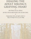 Healing the Adult Sibling's Grieving Heart: 100 Practical Ideas After Your Brother or Sister Dies (Healing Your Grieving Heart series)