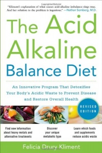 The Acid Alkaline Balance Diet, Second Edition: An Innovative Program that Detoxifies Your Body's Acidic Waste to Prevent Disease and Restore Overall Health The Acid Alkaline Balance Diet, Second Edition: An Innovative Program that Detoxifies Your Body's Acidic Waste to Prevent Disease and Restore Overall Health
