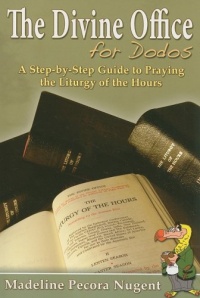 The Divine Office for Dodos: A Step-By-Step Guide to Praying the Liturgy of the Hours The Divine Office for Dodos: A Step-By-Step Guide to Praying the Liturgy of the Hours