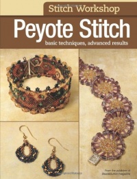 Stitch Workshop: Peyote Stitch: Basic Techniques, Advanced Results Stitch Workshop: Peyote Stitch: Basic Techniques, Advanced Results