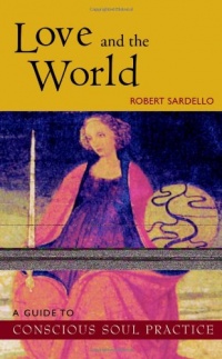 Love and the World : A Guide to Conscious Soul Practice Love and the World : A Guide to Conscious Soul Practice