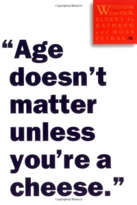 Age Doesn't Matter Unless You're a Cheese: Wisdom from Our Elders Age Doesn't Matter Unless You're a Cheese: Wisdom from Our Elders
