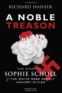 A Noble Treason: The Story of Sophie Scholl and the White Rose Revolt Against Hitler A Noble Treason: The Story of Sophie Scholl and the White Rose Revolt Against Hitler