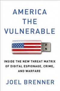 America the Vulnerable: Inside the New Threat Matrix of Digital Espionage, Crime, and Warfare America the Vulnerable: Inside the New Threat Matrix of Digital Espionage, Crime, and Warfare