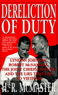 Dereliction of Duty: Johnson, McNamara, the Joint Chiefs of Staff, and the Lies That Led to Vietnam Dereliction of Duty: Johnson, McNamara, the Joint Chiefs of Staff, and the Lies That Led to Vietnam