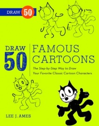 Draw 50 Famous Cartoons: The Step-by-Step Way to Draw Your Favorite Classic Cartoon Characters Draw 50 Famous Cartoons: The Step-by-Step Way to Draw Your Favorite Classic Cartoon Characters