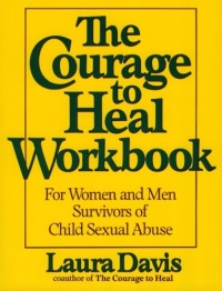 The Courage to Heal Workbook: A Guide for Women and Men Survivors of Child Sexual Abuse The Courage to Heal Workbook: A Guide for Women and Men Survivors of Child Sexual Abuse